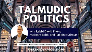 Talmudic Politics with Rabbi David Flatto - 6.7.22 | Park East Synagogue