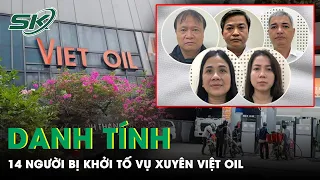 Danh Tính 14 Người Đã Bị Khởi Tố Trong Vụ Án Công Ty Thương Mại Vận Tải Và Du Lịch Xuyên Việt Oil