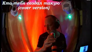 Кто создал тебя такую - (cover version) (Кавер версия).