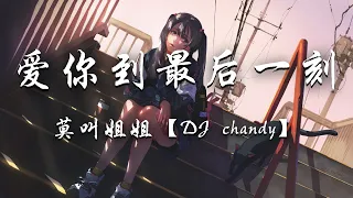 莫叫姐姐 - 爱你到最后一刻 (DJ chandy) 『直到有一天 我们都老了，希望我们还能相爱着。』【DJ抖音版】推荐