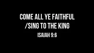 OH COME ALL YE FAITHFUL / SING TO THE KING (Isaiah 9:6) Chords and Lyrics