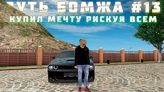 🔥ПУТЬ БОМЖА 13 СЕРИЯ🔥 // КУПИЛ МЕЧТУ РИСКУЯ ВСЕМ // RADMIR RP HASSLE ONLINE 🔥