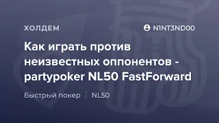 Как играть против неизвестных оппонентов - partypoker NL50 FAST от «N1NT3ND00»