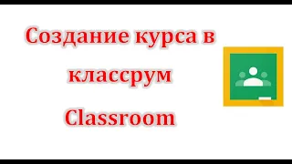 Как создать курс в классрум