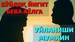 БУЙДОК ЙИГИТ БЕВА АЁЛГА УЙЛАНИШИ ЖОИЗМИ