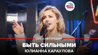 Юлианна Караулова - Быть Сильными (LIVE @ Авторадио)