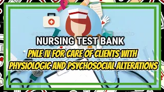 NURSING TEST BANK: PNLE IV FOR CARE OF CLIENTS WITH PHYSIOLOGIC AND PSYCHOSOCIAL ALTERATIONS