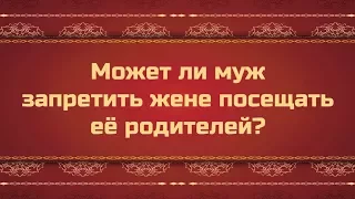 Может ли муж запретить жене посещать её родителей?