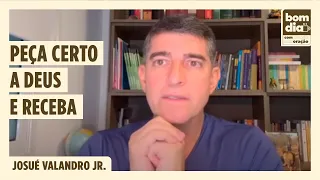 PEÇA CERTO A DEUS E RECEBA | BOM DIA COM ORAÇÃO | JOSUÉ VALANDRO JR