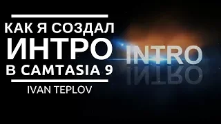 Как я сделал интро в Camtasia 9. Красивая заставка за 5 минут || Ivan Teplov