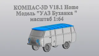КОМПАС-3D V18.1 Home Моделирование автомобиля УАЗ "Буханка", в масштаб 1:64