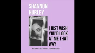 Shannon Hurley - I Just Wish you'd Look At Me That Way