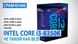 Сравнение Intel Core i3-8350K с Core i3-8100/i5-8400 и Ryzen 5 2600: Не такой как все!