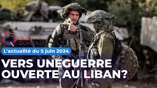 L'actualité du 5 juin 2024 -  Vers une guerre ouverte au Liban?