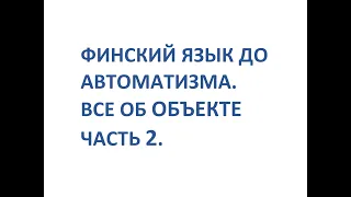 ФИНСКИЙ ЯЗЫК ДО АВТОМАТИЗМА. ВСЕ ОБ ОБЪЕКТЕ. ЧАСТЬ 2.