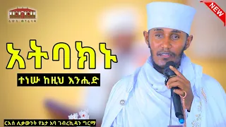 🛑 አትባክኑ || ተነሡ ከዚህ እንሒድ ||ድንቅ ትምህርት በርእሰ ሊቃውንት አባ ገብረኪዳን ግርማ  Aba Gebrekidan New Sibket  2024 #viral