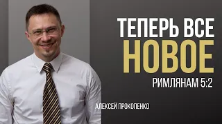 Теперь всё новое | Римлянам 5:2 | Алексей Прокопенко