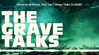 Demonic Artifacts, Part Two | Grave Talks CLASSIC | The Grave Talks | Haunted, Paranormal &...