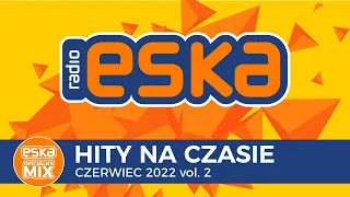 ESKA Hity na Czasie Czerwiec 2022 vol.2 – oficjalny mix Radia ESKA