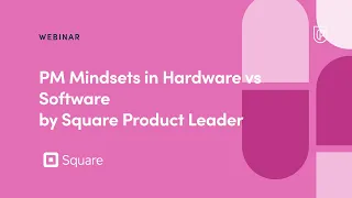 Webinar: PM Mindsets in Hardware vs Software by Square Product Leader