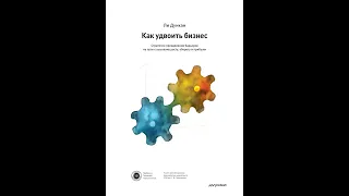 Как удвоить бизнес. Стратегии преодоления барьеров на пути к высокому росту, обороту и прибыли.