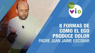 8 formas de como el ego produce dolor, Padre Juan Jaime Escobar - Tele VID