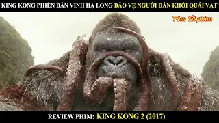 KONG PHIÊN BẢN VỊNH HẠ LONG BẢO VỆ NGƯỜI DÂN KHỎI QUÁI VẬT | REVIEW PHIM KING KONG 2 (2017) | BY MƯA