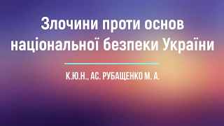 к.ю.н., ас. Рубащенко М. А. «Злочини проти основ національної безпеки України»