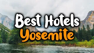 Best Hotels In Yosemite - For Families, Couples, Work Trips, Luxury & Budget