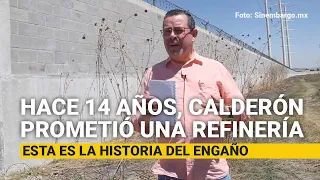 Hace 14 años, Calderón prometió una refinería. Esta es la historia del engaño