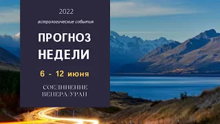 АСТРОЛОГИЧЕСКИЙ ПРОГНОЗ НЕДЕЛИ 6 - 12 ИЮНЯ 2022 ВАЖНЫЕ СОБЫТИЯ