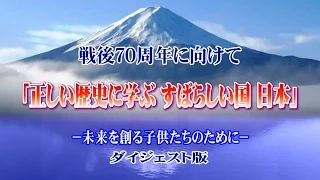 「戦後70周年に向けて 正しい歴史に学ぶ すばらしい国 日本」ダイジェスト版