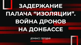 Задержание палача “Изоляции”. Война дронов на Донбассе