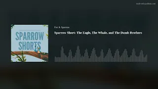 Sparrow Short: The Eagle, The Whale, and The Dumb Brothers
