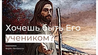 Хочешь быть Его учеником? - пастор Богдан Бондаренко