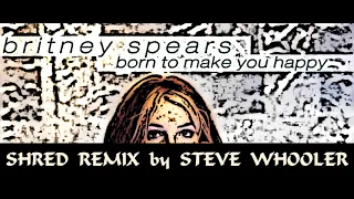 "Born To Make You Happy" - Britney Spears (Shred Remix by Steve Whooler)