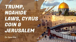 Trump, Noahide Laws, Cyrus Coin & Jerusalem | Dr. Gene Kim