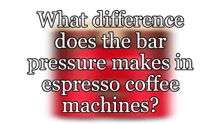 What difference does the bar pressure makes in espresso coffee machines?