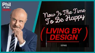 Phil In The Blanks Podcast - EP162 - Now Is The Time To Be Happy - Living By Design PT1
