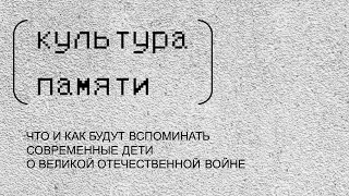 «Культура памяти. Что и как будут вспоминать современные дети о Великой Отечественной войне»