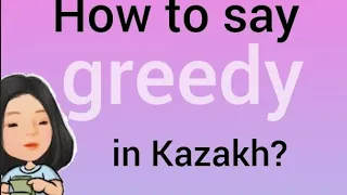 How to say "greedy" in Kazakh language? (words synonims with sample sentences)