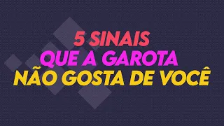 5 SINAIS QUE A GAROTA NÃO GOSTA DE VOCÊ | sinais que a garota nao gosta de você