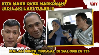 KITA MAKE OVER MARKONAHJADI LAKI LAKI TULEN !!! MALAH MINTA TINGGAL DI SALONNYA ???