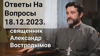 Ответы На Вопросы 18.12.2023. Священник Александр Востродымов в прямом эфире!