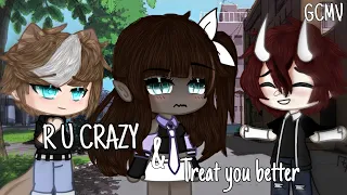 R U CRAZY & Treat you better || GCMV ||