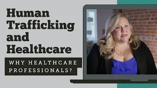 Human Trafficking and Healthcare: Why Healthcare Professionals?