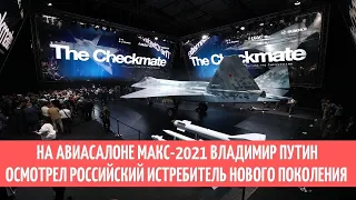 На авиасалоне МАКС 2021 Владимир Путин осмотрел российский истребитель нового поколения