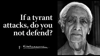 If a tyrant attacks, do you not defend? | Krishnamurti