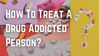 How To Treat A Drug Addicted Person?