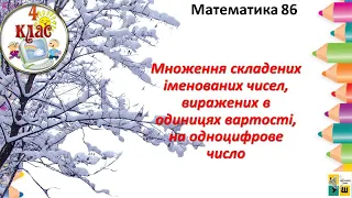 Математика 86 4 клас Множення складених іменованих чисел, виражених в одиницях вартості,